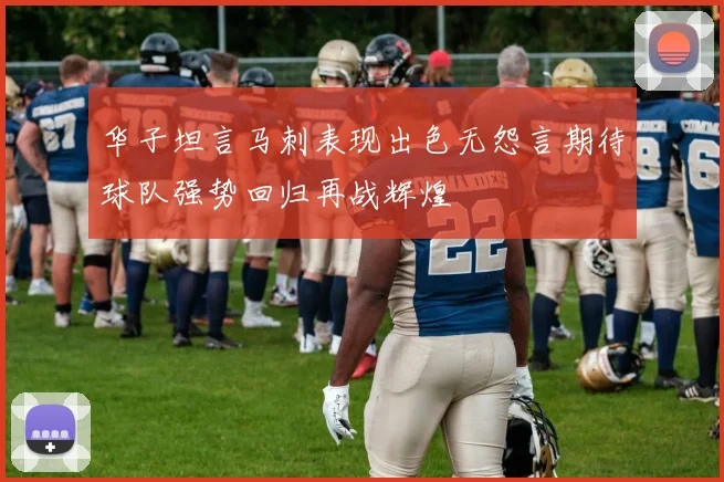 华子坦言马刺表现出色无怨言期待球队强势回归再战辉煌