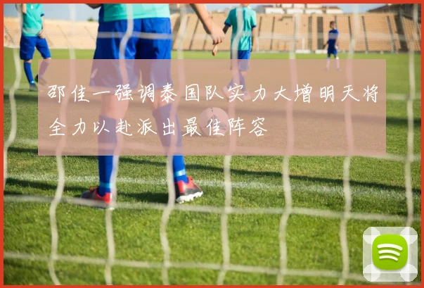 邵佳一强调泰国队实力大增明天将全力以赴派出最佳阵容