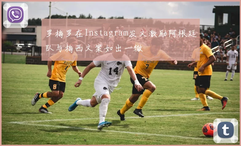 罗梅罗在Instagram发文激励阿根廷队与梅西文案如出一辙