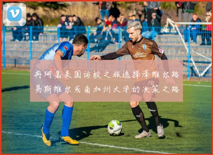冉珂嘉美国访校之旅选择泽维尔路易斯维尔或南加州大学的决策之路