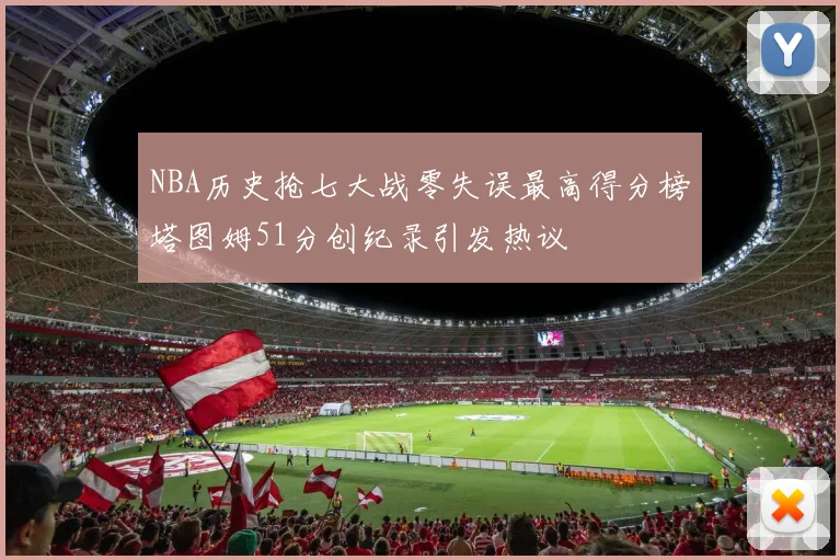 NBA历史抢七大战零失误最高得分榜塔图姆51分创纪录引发热议