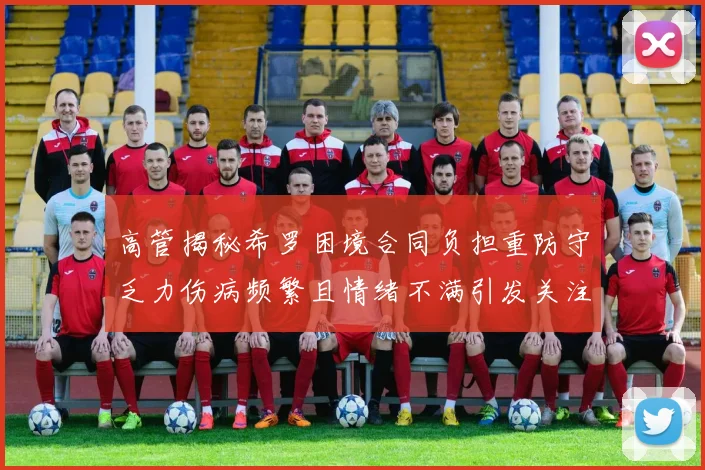 高管揭秘希罗困境合同负担重防守乏力伤病频繁且情绪不满引发关注