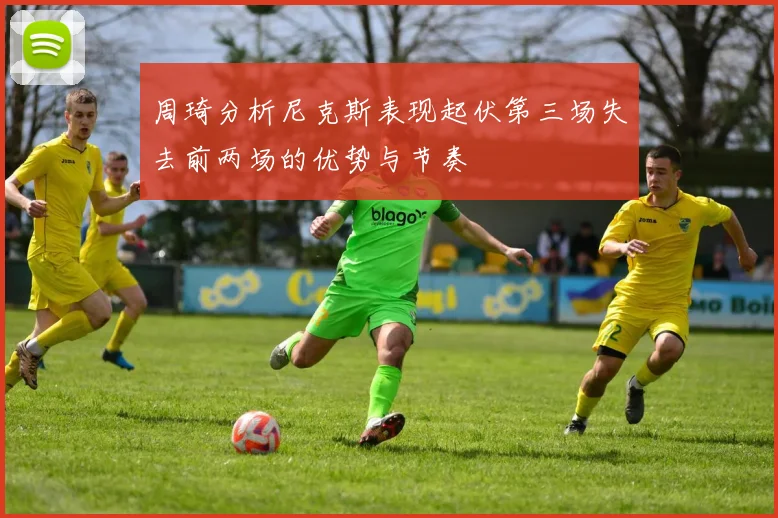周琦分析尼克斯表现起伏第三场失去前两场的优势与节奏