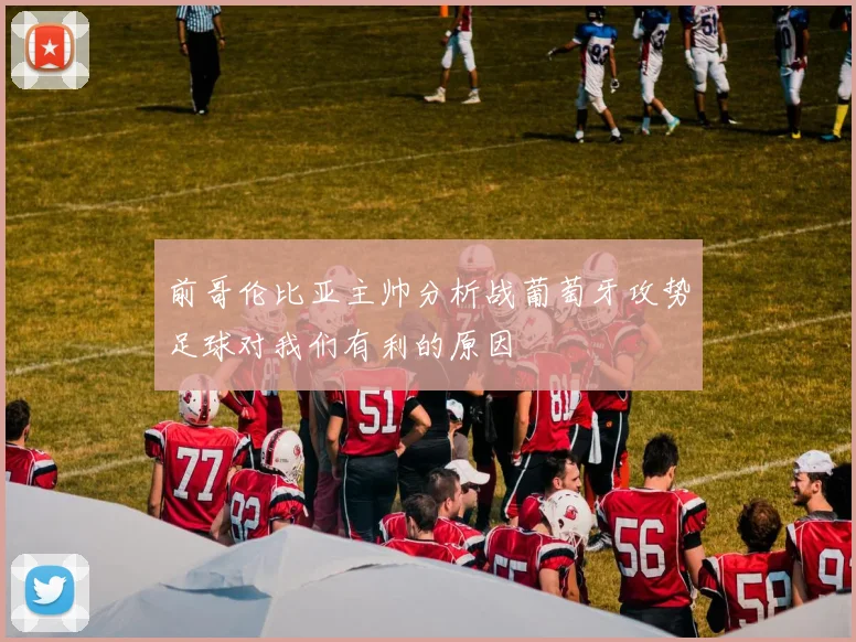前哥伦比亚主帅分析战葡萄牙攻势足球对我们有利的原因